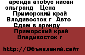 аренда атобус нисан эльгранд › Цена ­ 1 800 - Приморский край, Владивосток г. Авто » Сдам в аренду   . Приморский край,Владивосток г.